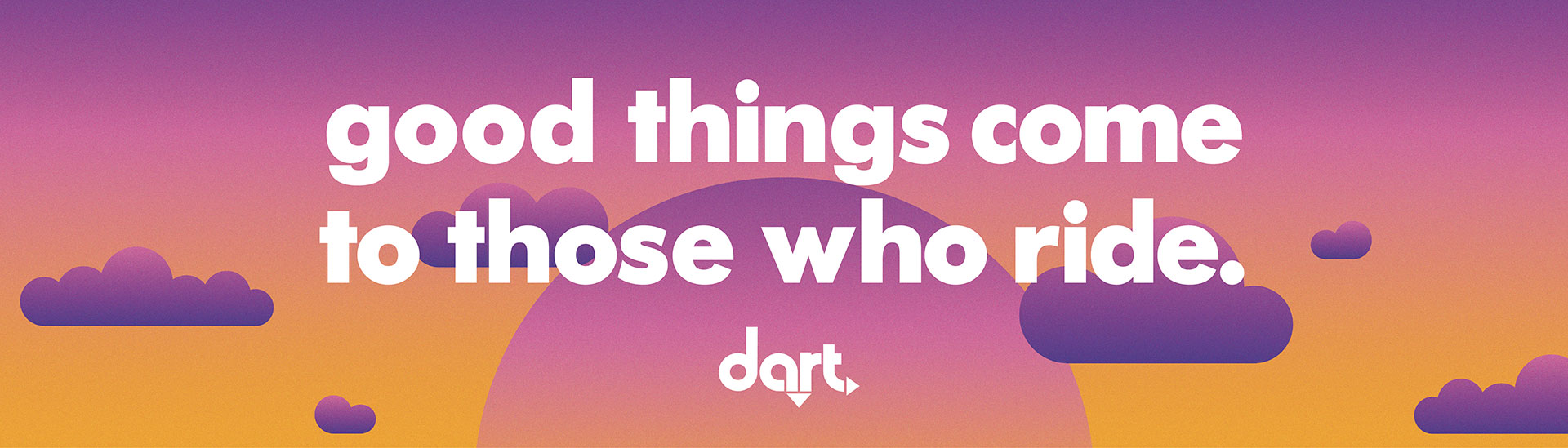 DART – Good things come to those who ride.